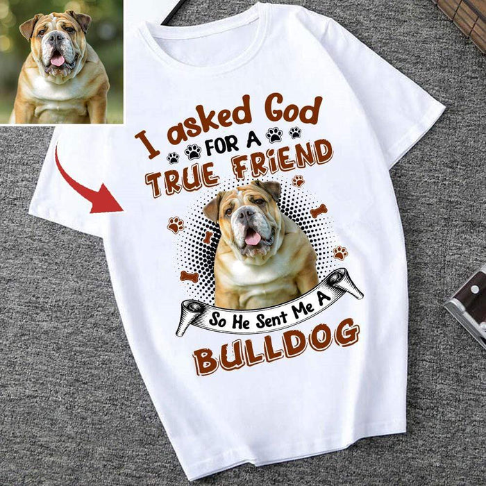 Gosszy I Asked God For A True Friend Tshirt, Dog Lover Gift, Upload Image Custom Tshirt Basic Tee / White / S